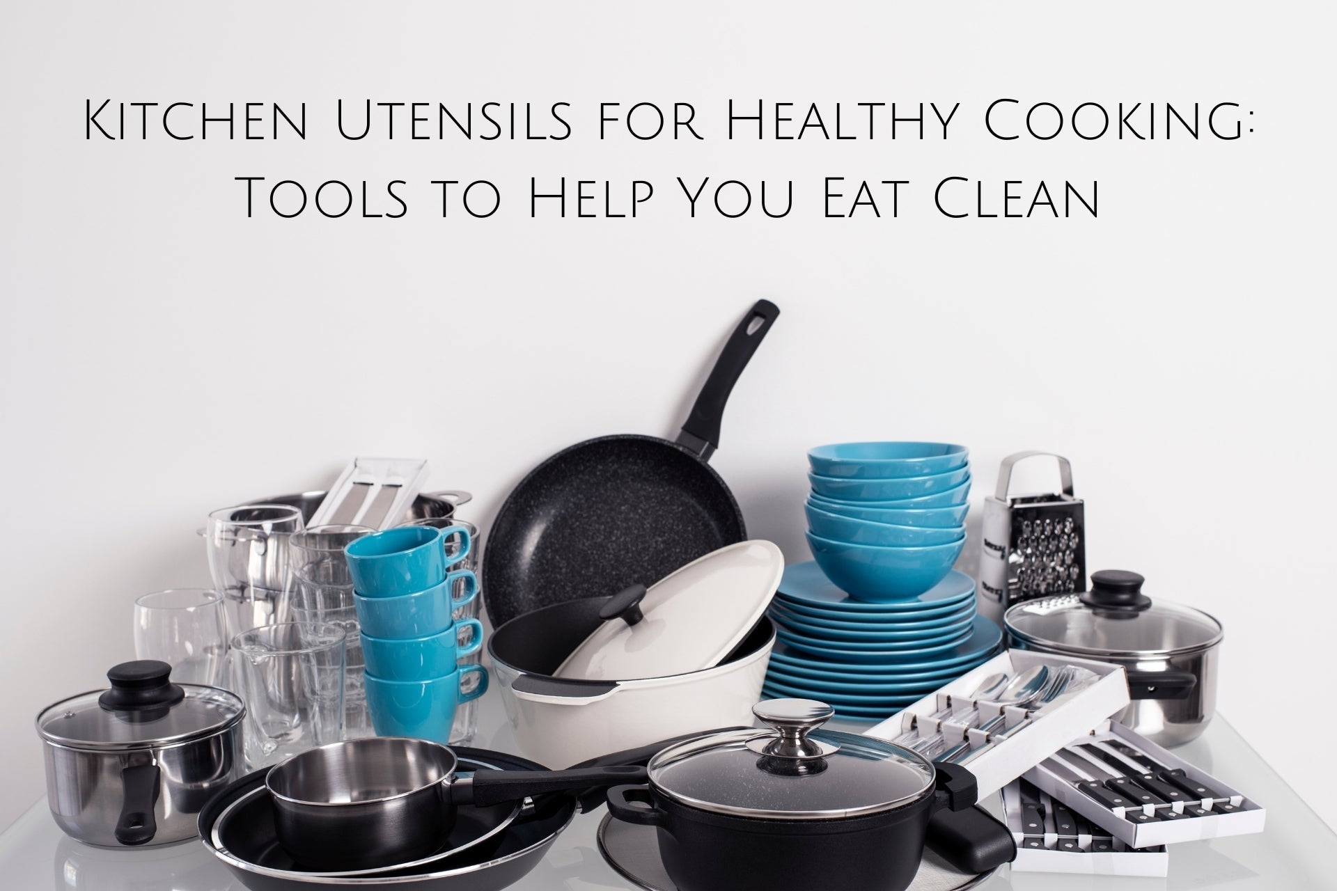 Kitchen Utensils for Healthy Cooking: Tools to Help You Eat Clean