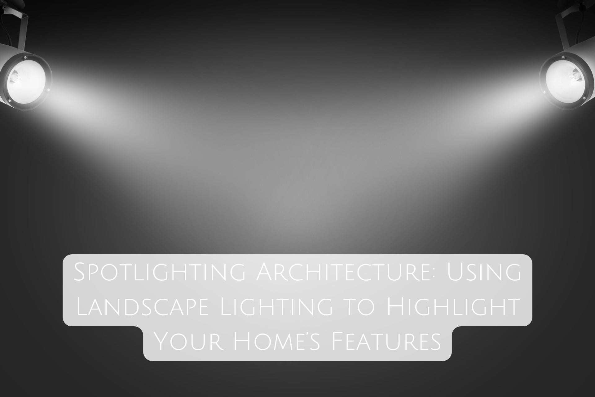 Spotlighting Architecture: Using Landscape Lighting to Highlight Your Home’s Features