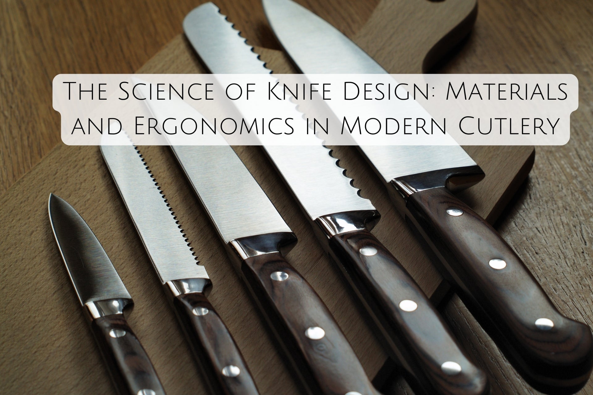 The Science of Knife Design: Materials and Ergonomics in Modern Cutlery