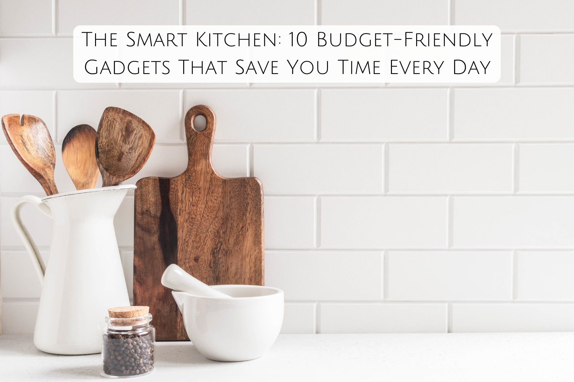 The Smart Kitchen: 10 Budget-Friendly Gadgets That Save You Time Every Day