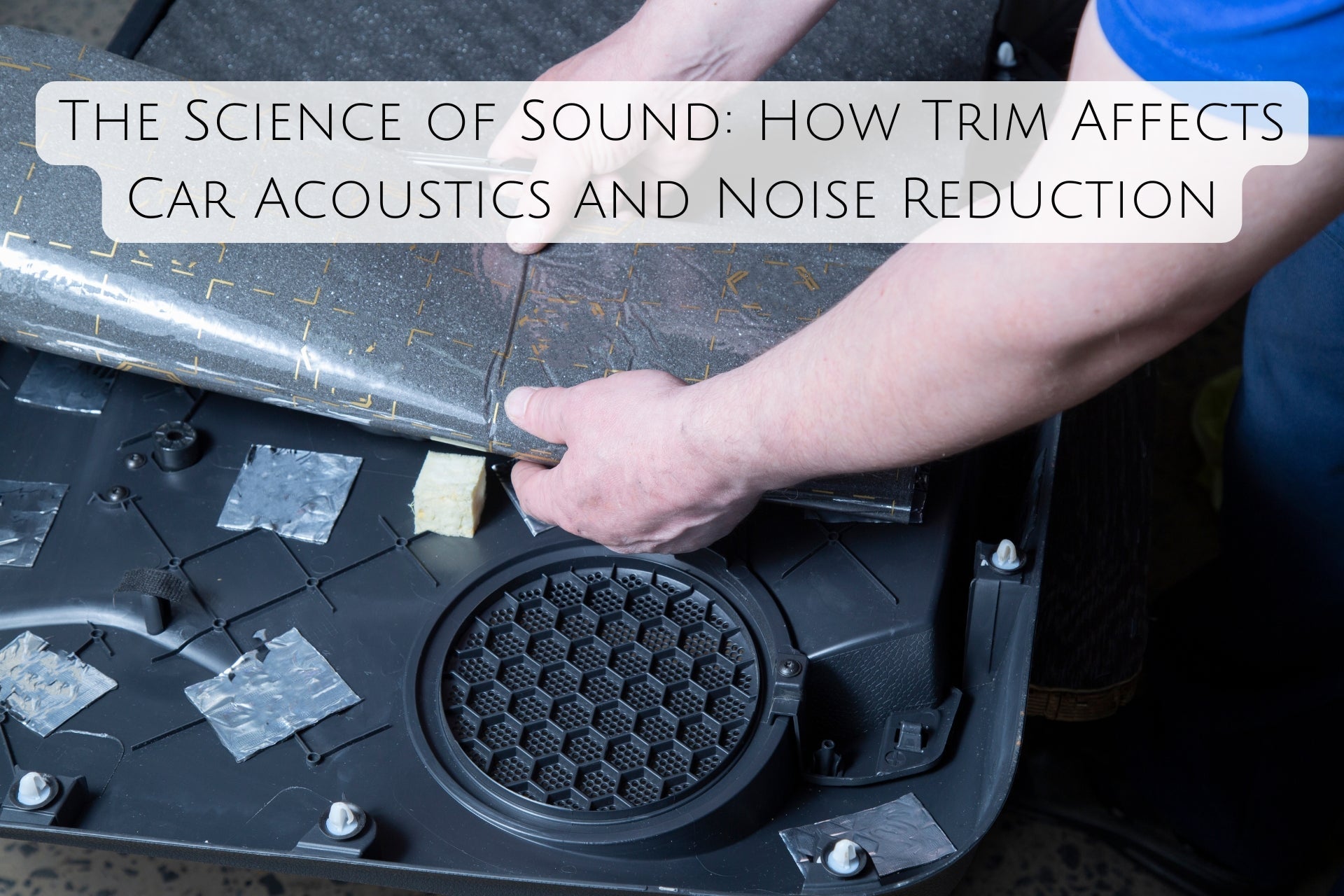 The Science of Sound: How Trim Affects Car Acoustics and Noise Reduction
